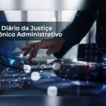 Novo Diário da Justiça Administrativo já está disponível. Saiba como acessar